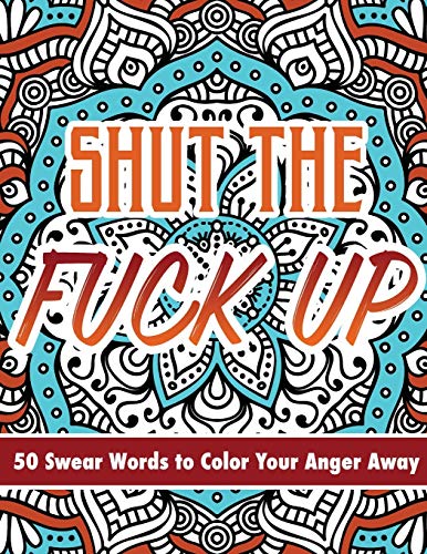 Shut The Fuck Up: 50 Swear Words to Color Your Anger Away
