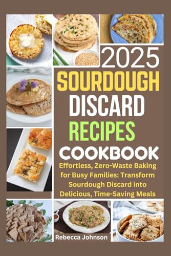 Sourdough Discard Recipes Cookbook 2025: Effortless, Zero-Waste Baking for Busy Families: Transform Sourdough Discard into Delicious, Time-Saving Meals Rebecca Johnson von Independently published