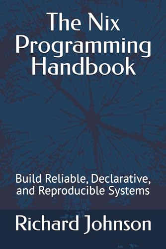 The Nix Programming Handbook: Build Reliable, Declarative, and Reproducible Systems von Independently published