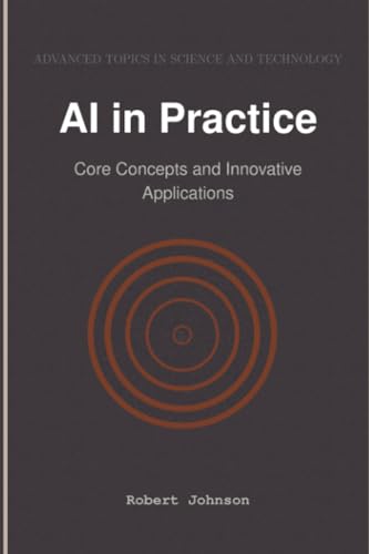 AI in Practice: Core Concepts and Innovative Applications AI in Practice: Core Concepts and Innovative Applications von HiTeX Press