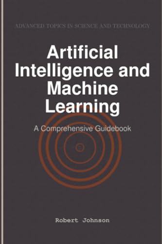 Artificial Intelligence and Machine Learning: A Comprehensive Guidebook Artificial Intelligence and Machine Learning: A Comprehensive Guidebook von HiTeX Press