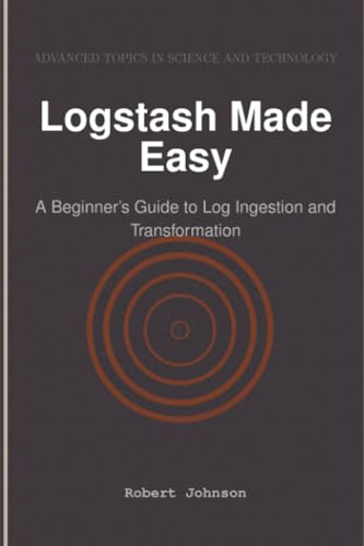 Logstash Made Easy: A Beginner's Guide to Log Ingestion and Transformation Logstash Made Easy: A Beginner's Guide to Log Ingestion and Transformation von HiTeX Press