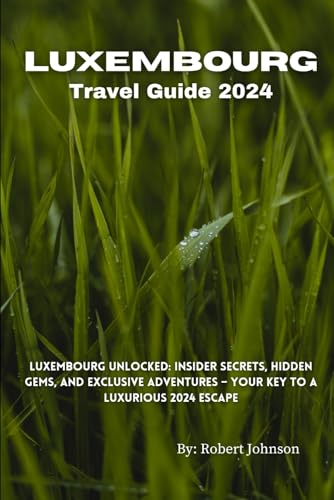 Luxembourg Travel Guide 2024: Luxembourg Unlocked: Insider Secrets, Hidden Gems, and Exclusive Adventures – Your Key to a Luxurious 2024 Escape Luxembourg Travel Guide 2024: Luxembourg Unlocked: Insider Secrets, Hidden Gems, and Exclusive Adventures – Your Key to a Luxurious 2024 Escape