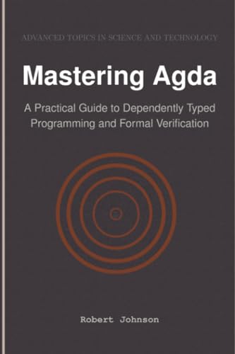 Mastering Agda: A Practical Guide to Dependently Typed Programming and Formal Verification von HiTeX Press