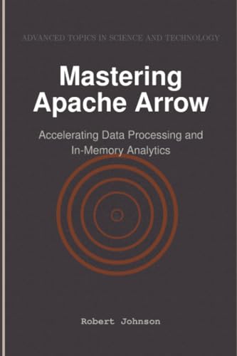 Mastering Apache Arrow: Accelerating Data Processing and In-Memory Analytics Mastering Apache Arrow: Accelerating Data Processing and In-Memory Analytics von HiTeX Press