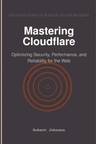 Mastering Cloudflare: Optimizing Security, Performance, and Reliability for the Web Mastering Cloudflare: Optimizing Security, Performance, and Reliability for the Web von HiTeX Press