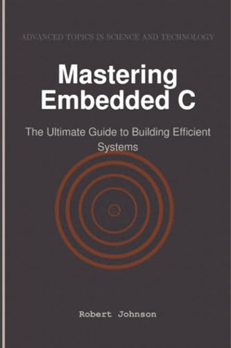 Mastering Embedded C: The Ultimate Guide to Building Efficient Systems Mastering Embedded C: The Ultimate Guide to Building Efficient Systems von HiTeX Press