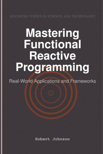 Mastering Functional Reactive Programming: Real-World Applications and Frameworks von HiTeX Press