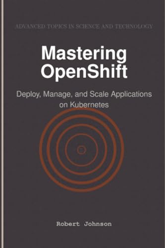 Mastering OpenShift: Deploy, Manage, and Scale Applications on Kubernetes