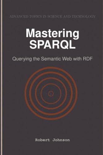 Mastering SPARQL: Querying the Semantic Web with RDF Mastering SPARQL: Querying the Semantic Web with RDF von HiTeX Press