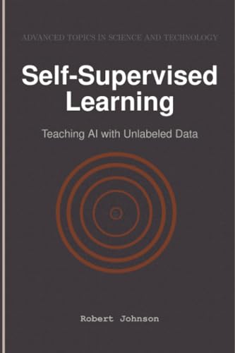 Self-Supervised Learning: Teaching AI with Unlabeled Data Self-Supervised Learning: Teaching AI with Unlabeled Data von HiTeX Press