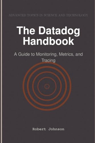 The Datadog Handbook: A Guide to Monitoring, Metrics, and Tracing The Datadog Handbook: A Guide to Monitoring, Metrics, and Tracing von HiTeX Press