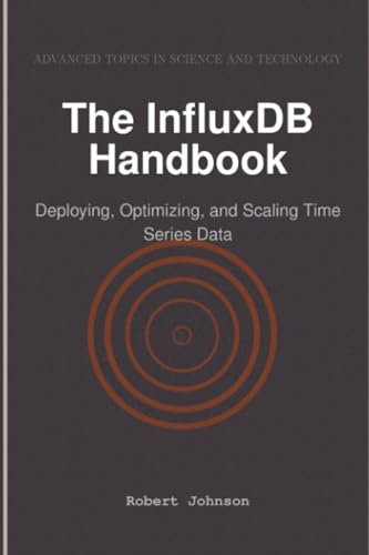 The InfluxDB Handbook: Deploying, Optimizing, and Scaling Time Series Data von HiTeX Press