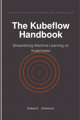 The Kubeflow Handbook: Streamlining Machine Learning on Kubernetes von HiTeX Press