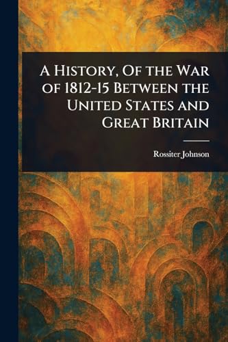 A History, Of the War of 1812-15 Between the United States and Great Britain A History, Of the War of 1812-15 Between the United States and Great Britain von Anson Street Press