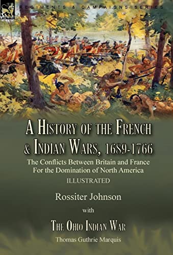 A History of the French & Indian Wars, 1689-1766: the Conflicts Between Britain and France For the Domination of North America---A History of the ... The Ohio Indian War by Thomas Guthrie Marquis