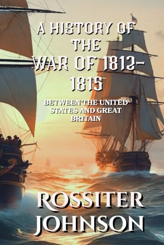 A History of the War of 1812 - 1815: Between the United States and Great Britain A History of the War of 1812 - 1815: Between the United States and Great Britain von Crown and Anchor Publishing