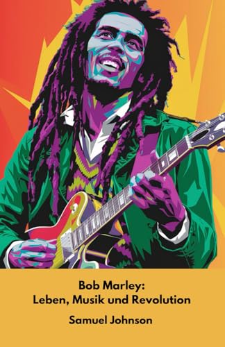 Bob Marley: Leben, Musik und Revolution: Die offizielle Hommage an die Ikone der Reggae-Musik und der Rastafari-Kultur von Independently published