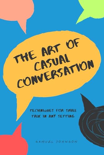 The Art of Casual Conversation: Techniques for Small Talk in Any Setting von Independently published