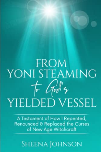 From Yoni Steaming to Gods Yielded Vessel: A Testament of How I Repented, Renounced and Replaced The Curses of New Age Witchcraft von Independently published