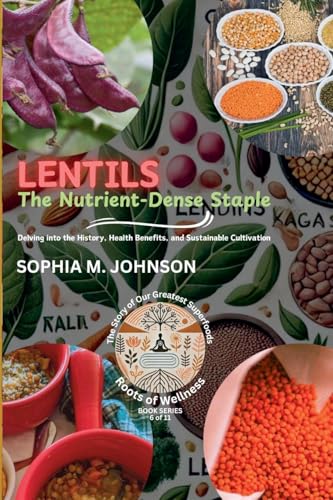 Lentils: The Nutrient-Dense Staple: Delving into the History, Health Benefits, and Sustainable Cultivation (Roots of Wellness: The Story of Our Greatest Superfoods, Band 6) von Knowledge Bridge Press