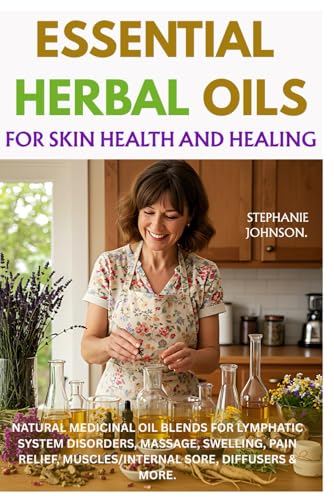 Essential Herbal Oils for Skin Health and Healing: Natural Medicinal Oil Blends for Lymphatic System Disorders, Massage, Swelling, Pain Relief, Muscles/Internal Sore, Diffusers & More von Independently published