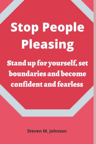 Stop People Pleasing: Stand up for yourself, set boundaries and become confident and fearless