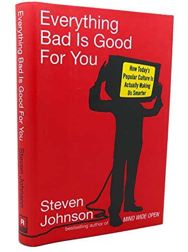 Everything Bad Is Good For You: How Today's Pop Culture Is Actually Making Us Smarter Everything Bad Is Good For You: How Today's Pop Culture Is Actually Making Us Smarter