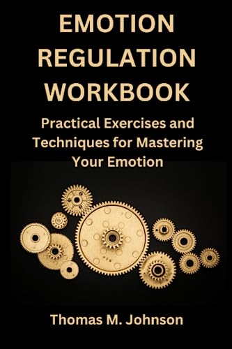 EMOTION REGULATION WORKBOOK: Practical Exercises and Techniques for Mastering Your Emotion