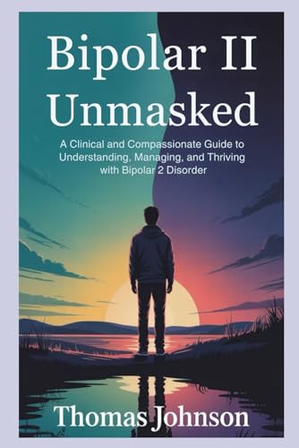 Bipolar II Unmasked: A Clinical and Compassionate Guide to Understanding, Managing, and Thriving with Bipolar 2 disorder Bipolar II Unmasked: A Clinical and Compassionate Guide to Understanding, Managing, and Thriving with Bipolar 2 disorder von Independently published