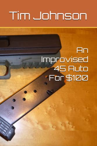 An Improvised 45 Auto For $100 (A Beginners Guide To Home Built Weapons) von Independently published