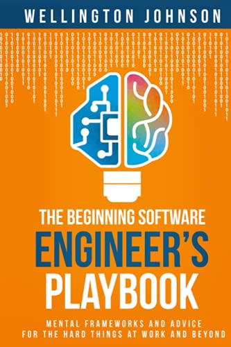 The Beginning Software Engineer's Playbook: Mental Frameworks and Advice for the Hard Things at Work and Beyond