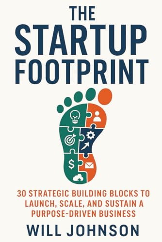 The Startup Footprint: 30 Strategic Building Blocks to Launch, Scale, and Sustain a Purpose-Driven Business: Build a Startup That Lasts — Not Just One That Launches. von Independently published