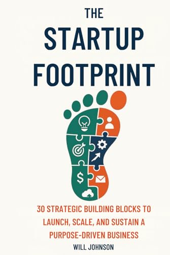 The Startup Footprint: 30 Strategic Building Blocks to Launch, Scale, and Sustain a Purpose-Driven Business: Build a Startup That Lasts — Not Just One That Launches. von Independently published