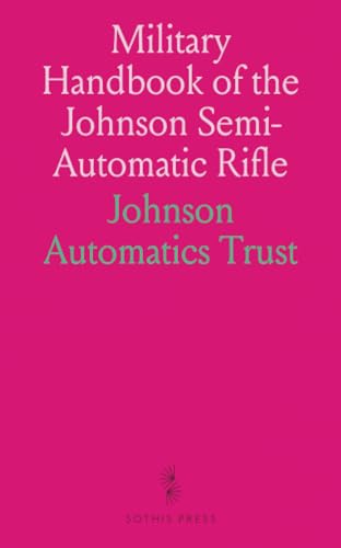 Military Handbook of the Johnson Semi-Automatic Rifle von Sothis Press