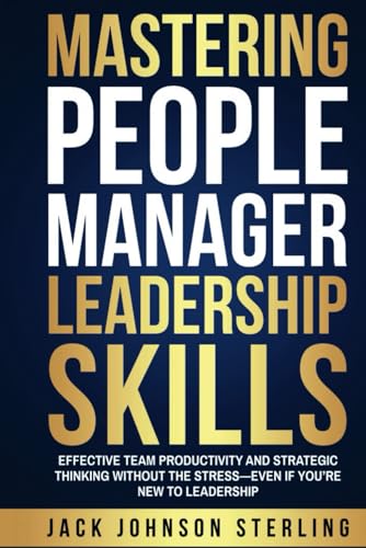 Mastering People Manager Leadership Skills: Effective Team Productivity and Strategic Thinking Without the Stress—Even if You’re New to Leadership von Independently published