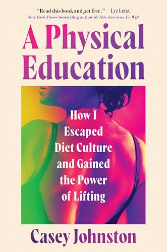 A Physical Education: How I Escaped Diet Culture and Gained the Power of Lifting von Grand Central Publishing