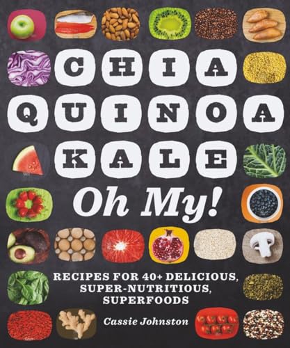 Chia, Quinoa, Kale, Oh My!: Recipes for 40+ Delicious, Super-Nutritious Superfoods