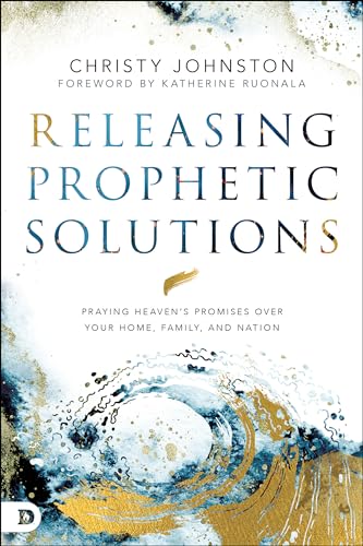Releasing Prophetic Solutions: Praying Heaven's Promises Over Your Home, Family, and Nation