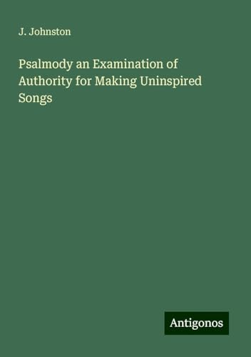 Psalmody an Examination of Authority for Making Uninspired Songs von Antigonos Verlag