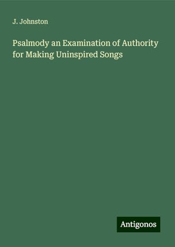 Psalmody an Examination of Authority for Making Uninspired Songs von Antigonos Verlag