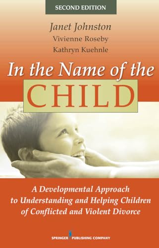 In the Name of the Child, Second Edition: A Developmental Approach to Understanding and Helping Children of Conflicted and Violent Divorce In the Name of the Child, Second Edition: A Developmental Approach to Understanding and Helping Children of Conflicted and Violent Divorce