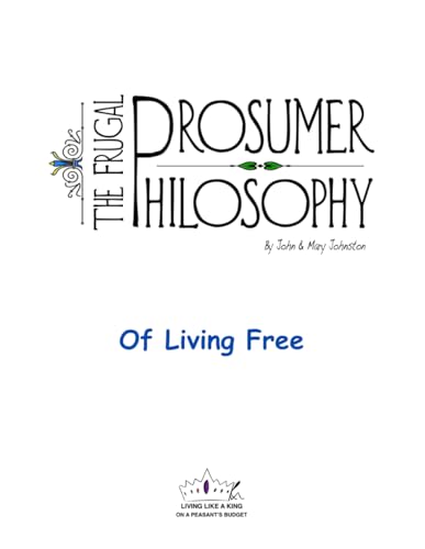 The Frugal Prosumer Philosophy of Living Free: Living like a king on a peasant's budget von Independently published