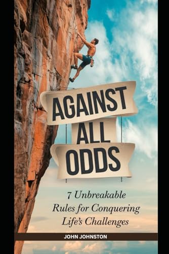 AGAINST ALL ODDS: 7 Unbreakable Rules For Conquering Life’s Challenges von Independently published