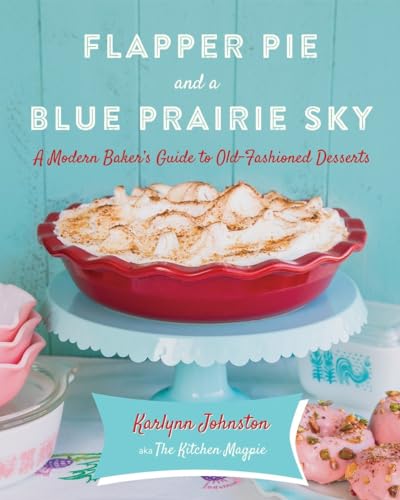 Flapper Pie and a Blue Prairie Sky: A Modern Baker's Guide to Old-Fashioned Desserts: A Baking Book von Appetite by Random House