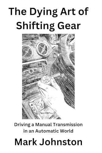 The Dying Art of Shifting Gear: Driving a Manual Transmission in an Automatic World von Independently published