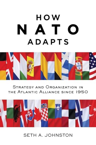 How NATO Adapts: Strategy and Organization in the Atlantic Alliance since 1950 (The Johns Hopkins University Studies in Historical and Political Science, Band 132)