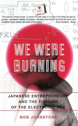 We Were Burning: Japanese Entrepreneurs And The Forging Of The Electronic Age