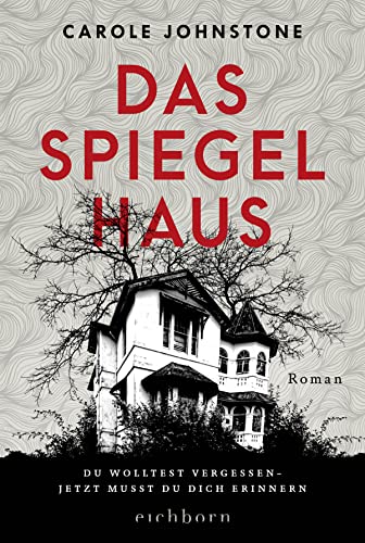 Das Spiegelhaus: Du wolltest vergessen. Jetzt musst du dich erinnern . Roman von Eichborn