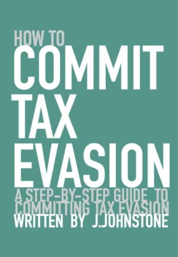 How To Commit Tax Evasion: A Step-by-step Guide To Committing Tax Evasion von Independently published
